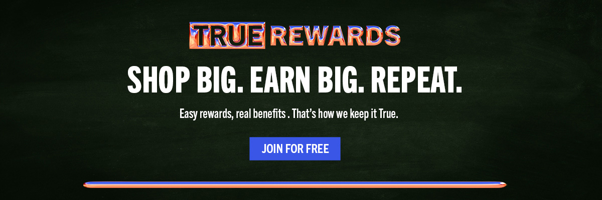 SHOP BIG. EARN BIG. REPEAT. Easy rewards, real benefits. Thats how we keep it True! Join for free.
