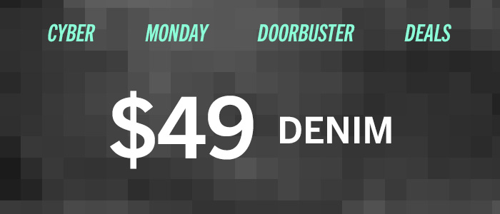 Cyber Monday Doorbuster Deals. $49 Denim.