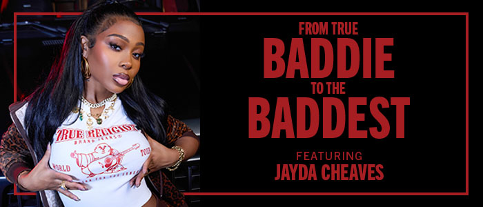 From True Baddie to the Baddest. Featuring Jayda Cheaves.